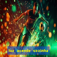 luz acende sozinha a noite espiritismo luz